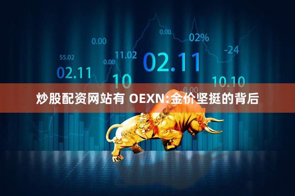 炒股配资网站有 OEXN:金价坚挺的背后
