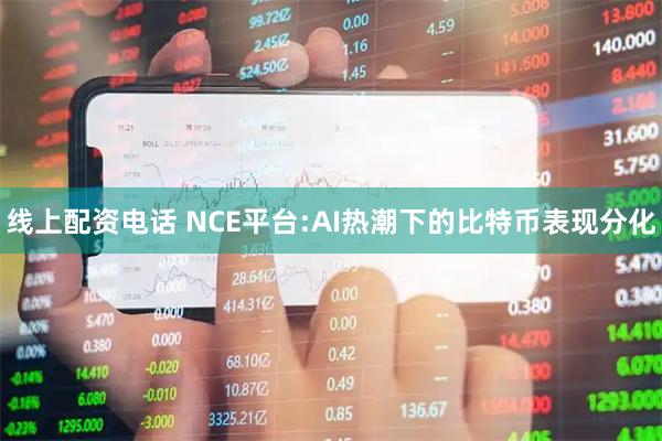 线上配资电话 NCE平台:AI热潮下的比特币表现分化